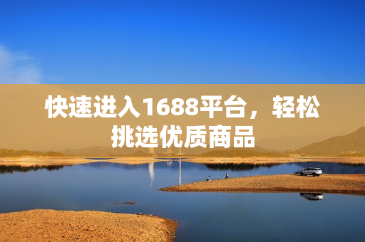 快速进入1688平台，轻松挑选优质商品
