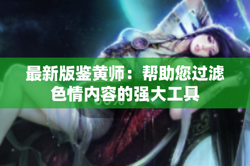 最新版鉴黄师：帮助您过滤色情内容的强大工具