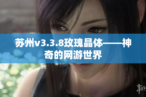 苏州v3.3.8玫瑰晶体——神奇的网游世界