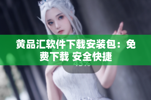 黄品汇软件下载安装包：免费下载 安全快捷