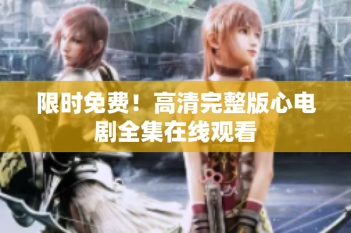 限时免费！高清完整版心电剧全集在线观看