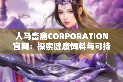 人马畜禽CORPORATION官网：探索健康饲料与可持续农业