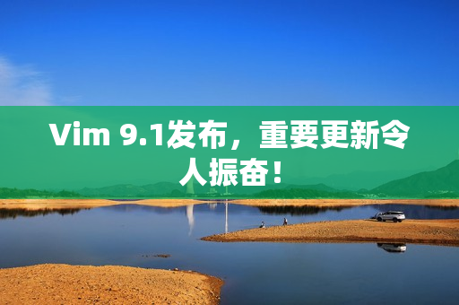 Vim 9.1发布，重要更新令人振奋！