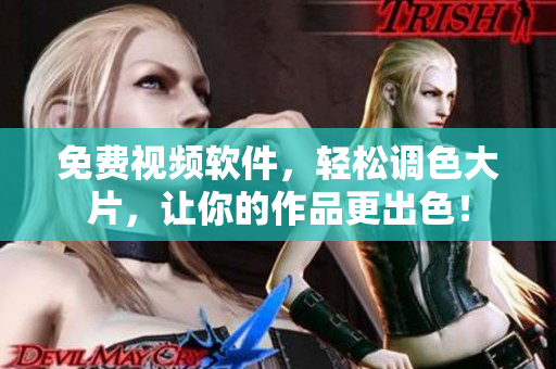 免费视频软件，轻松调色大片，让你的作品更出色！