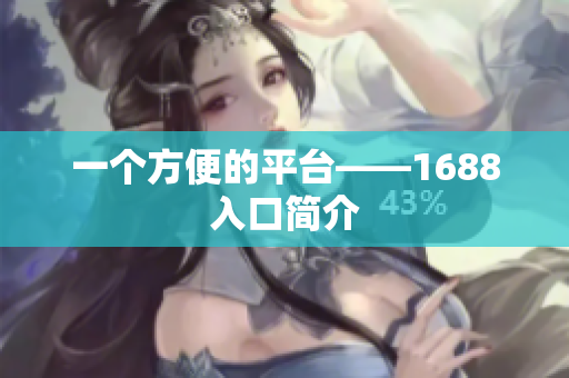 一个方便的平台——1688入口简介