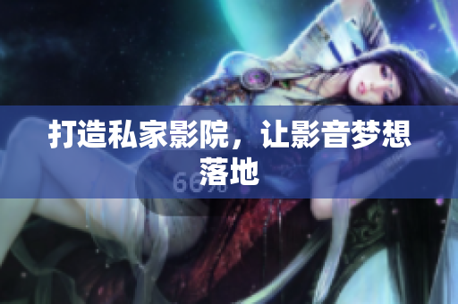 打造私家影院，让影音梦想落地