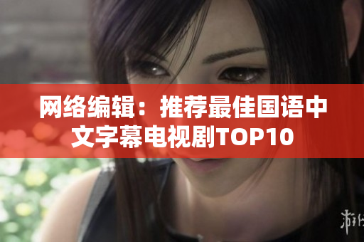 网络编辑：推荐最佳国语中文字幕电视剧TOP10
