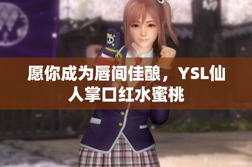 愿你成为唇间佳酿，YSL仙人掌口红水蜜桃
