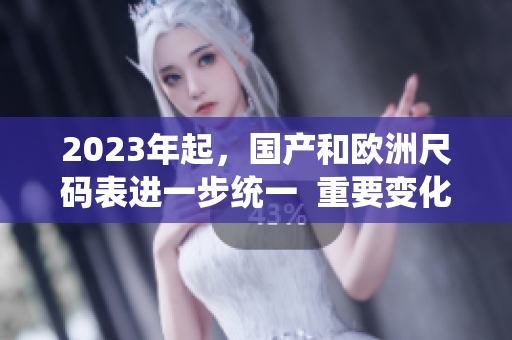 2023年起，国产和欧洲尺码表进一步统一  重要变化！