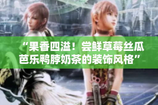 “果香四溢！尝鲜草莓丝瓜芭乐鸭脖奶茶的装饰风格”