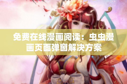免费在线漫画阅读：虫虫漫画页面弹窗解决方案