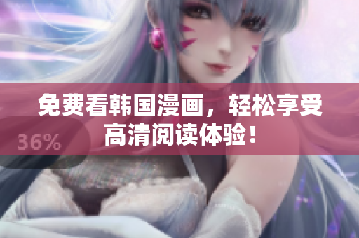 免费看韩国漫画，轻松享受高清阅读体验！