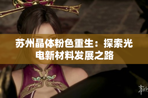 苏州晶体粉色重生：探索光电新材料发展之路