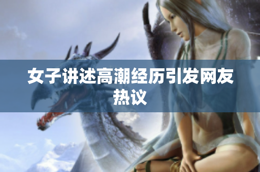 女子讲述高潮经历引发网友热议