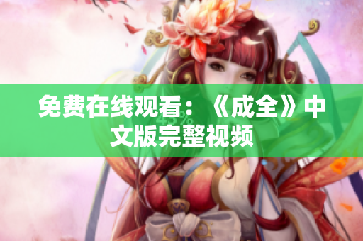 免费在线观看：《成全》中文版完整视频