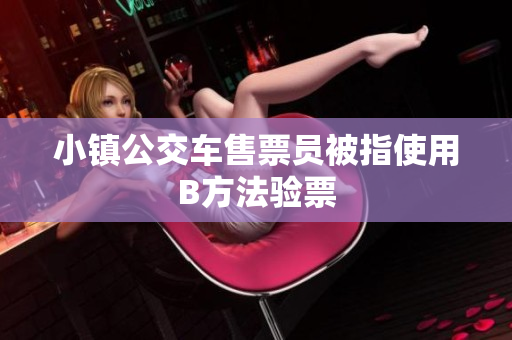 小镇公交车售票员被指使用B方法验票