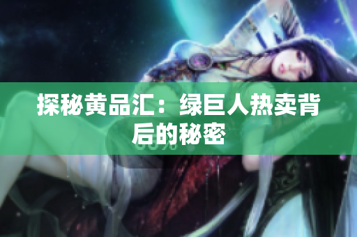 探秘黄品汇：绿巨人热卖背后的秘密