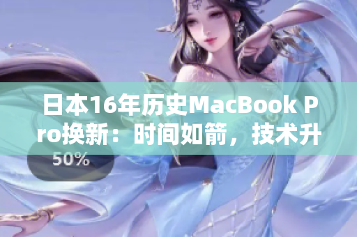 日本16年历史MacBook Pro换新：时间如箭，技术升级不停歇