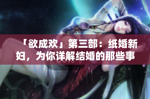 「欲成欢」第三部：纸婚新妇，为你详解结婚的那些事