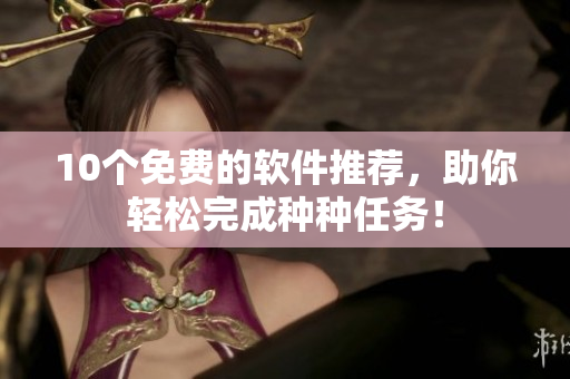 10个免费的软件推荐，助你轻松完成种种任务！