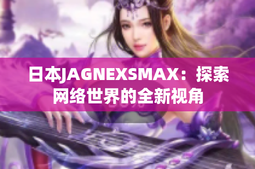 日本JAGNEXSMAX：探索网络世界的全新视角