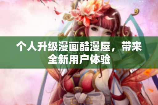 个人升级漫画酷漫屋，带来全新用户体验
