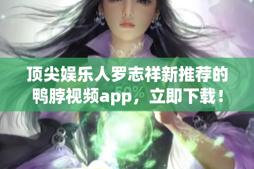 顶尖娱乐人罗志祥新推荐的鸭脖视频app，立即下载！