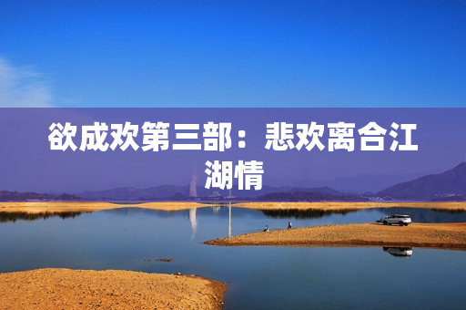 欲成欢第三部：悲欢离合江湖情