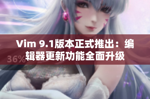 Vim 9.1版本正式推出：编辑器更新功能全面升级