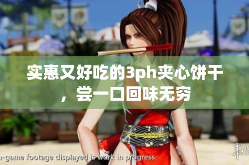 实惠又好吃的3ph夹心饼干，尝一口回味无穷