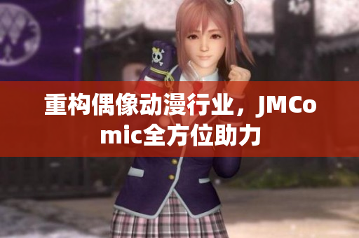 重构偶像动漫行业，JMComic全方位助力