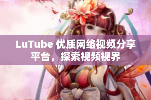 LuTube 优质网络视频分享平台，探索视频视界