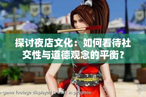 探讨夜店文化：如何看待社交性与道德观念的平衡？