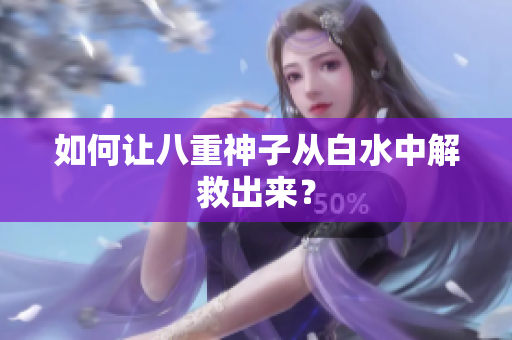 如何让八重神子从白水中解救出来？
