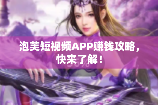 泡芙短视频APP赚钱攻略，快来了解！