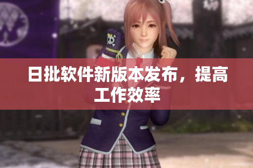日批软件新版本发布，提高工作效率