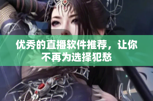 优秀的直播软件推荐，让你不再为选择犯愁