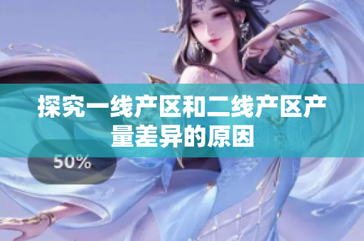 探究一线产区和二线产区产量差异的原因