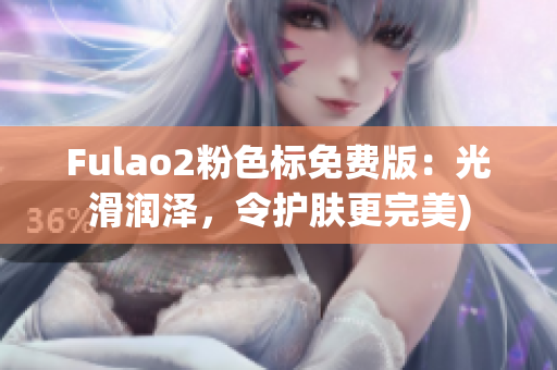 Fulao2粉色标免费版：光滑润泽，令护肤更完美)
