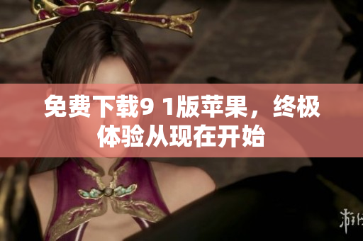 免费下载9 1版苹果，终极体验从现在开始