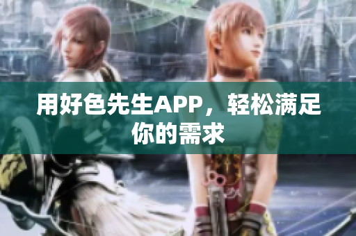 用好色先生APP，轻松满足你的需求