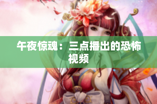 午夜惊魂：三点播出的恐怖视频