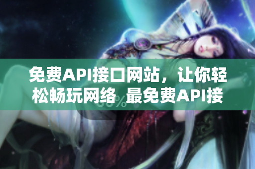 免费API接口网站，让你轻松畅玩网络  最免费API接口网站让你在网络世界里尽情探索