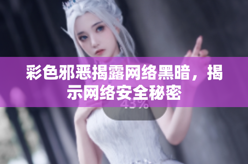 彩色邪恶揭露网络黑暗，揭示网络安全秘密