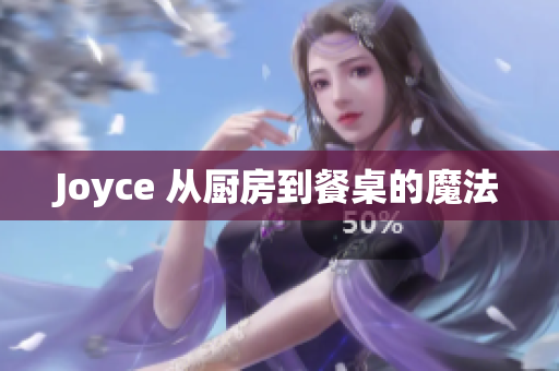 Joyce 从厨房到餐桌的魔法