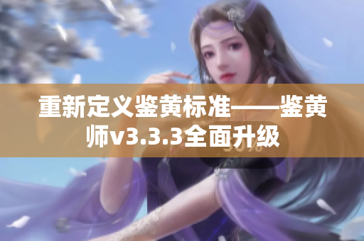 重新定义鉴黄标准——鉴黄师v3.3.3全面升级