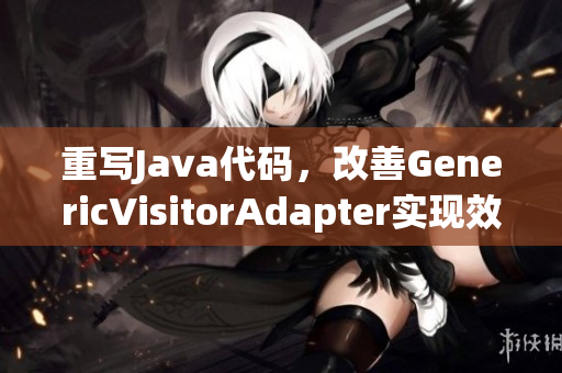 重写Java代码，改善GenericVisitorAdapter实现效率