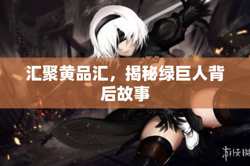 汇聚黄品汇，揭秘绿巨人背后故事