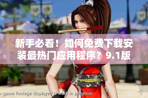 新手必看！如何免费下载安装最热门应用程序？9.1版本告诉你