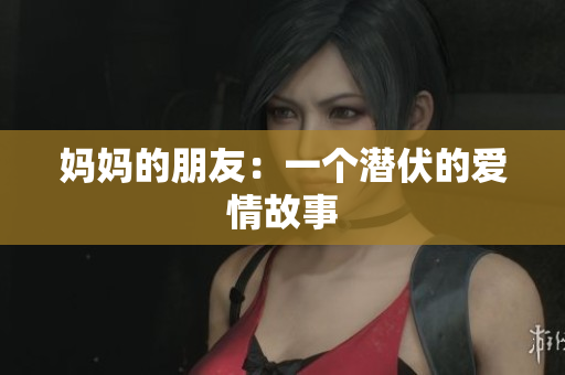 妈妈的朋友：一个潜伏的爱情故事